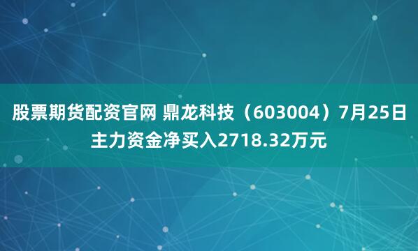 股票期货配资官网 鼎龙科技（603004）7月25日主力资金净买入2718.32万元