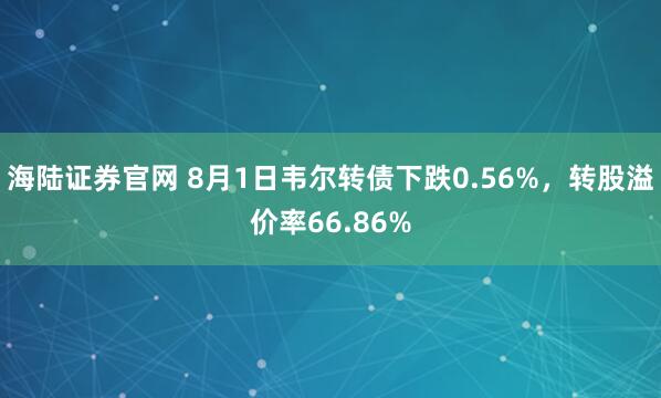 海陆证券官网 8月1日韦尔转债下跌0.56%，转股溢价率66.86%