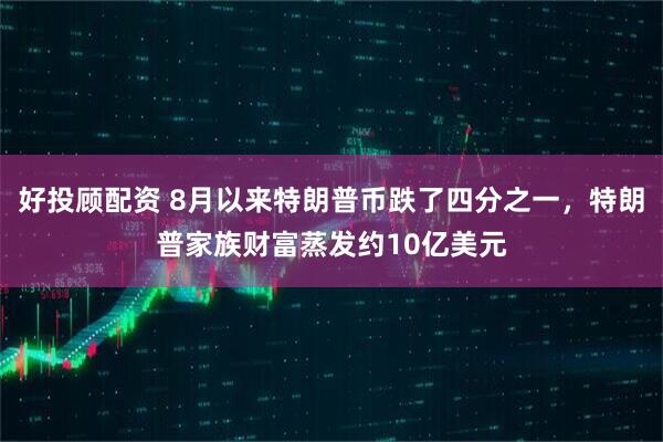 好投顾配资 8月以来特朗普币跌了四分之一，特朗普家族财富蒸发约10亿美元