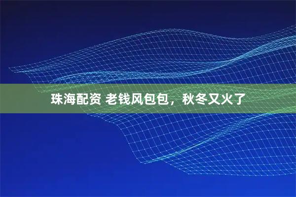 珠海配资 老钱风包包，秋冬又火了