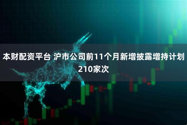 本财配资平台 沪市公司前11个月新增披露增持计划210家次