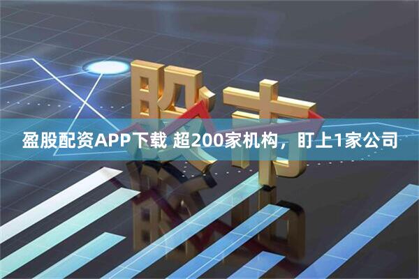 盈股配资APP下载 超200家机构，盯上1家公司