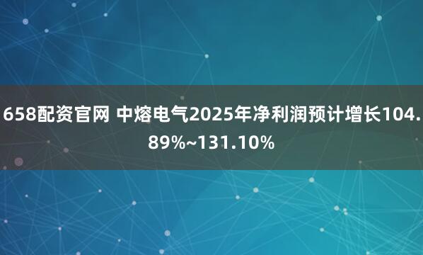 658配资官网 中熔电气2025年净利润预计增长104.89%~131.10%