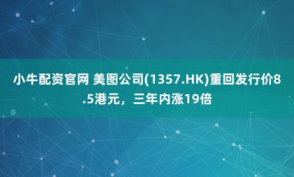 小牛配资官网 美图公司(1357.HK)重回发行价8.5港元，三年内涨19倍