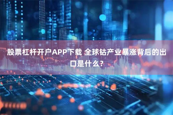 股票杠杆开户APP下载 全球钴产业暴涨背后的出口是什么？