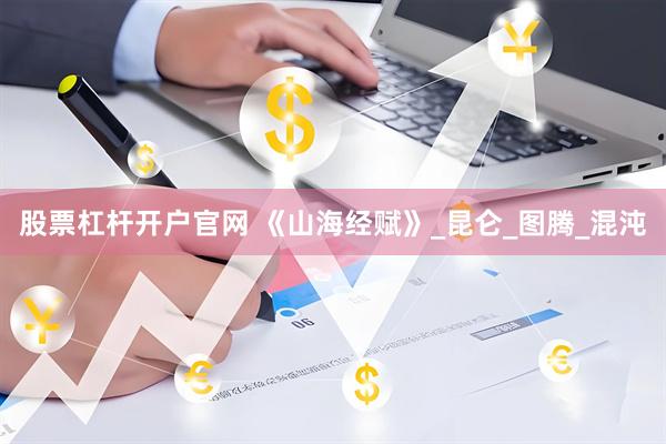 股票杠杆开户官网 《山海经赋》_昆仑_图腾_混沌