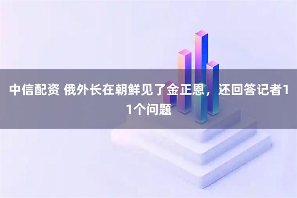 中信配资 俄外长在朝鲜见了金正恩，还回答记者11个问题