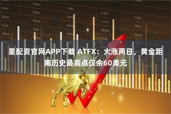 星配资官网APP下载 ATFX：大涨两日，黄金距离历史最高点仅余60美元