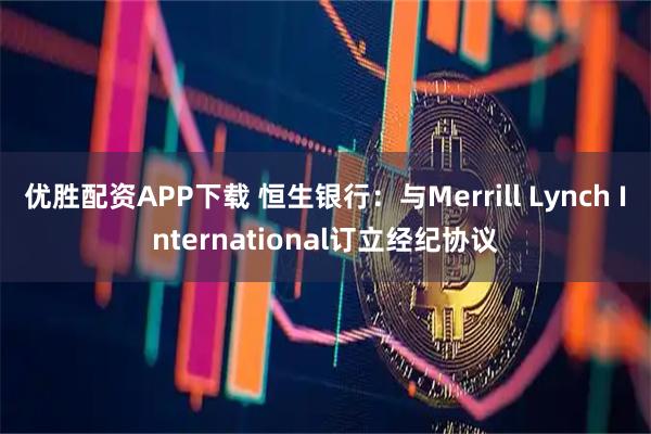 优胜配资APP下载 恒生银行：与Merrill Lynch International订立经纪协议