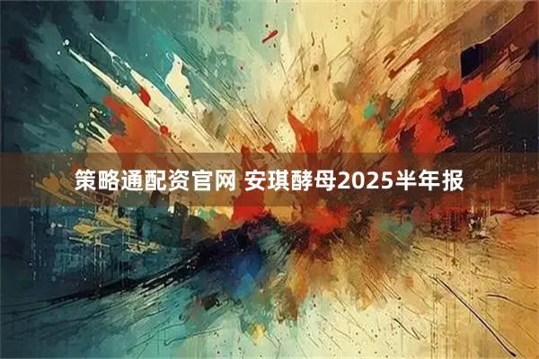 策略通配资官网 安琪酵母2025半年报