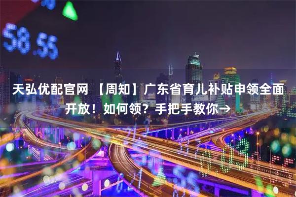 天弘优配官网 【周知】广东省育儿补贴申领全面开放！如何领？手把手教你→