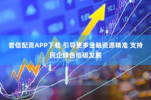 誉信配资APP下载 引导更多金融资源精准 支持民企绿色低碳发展